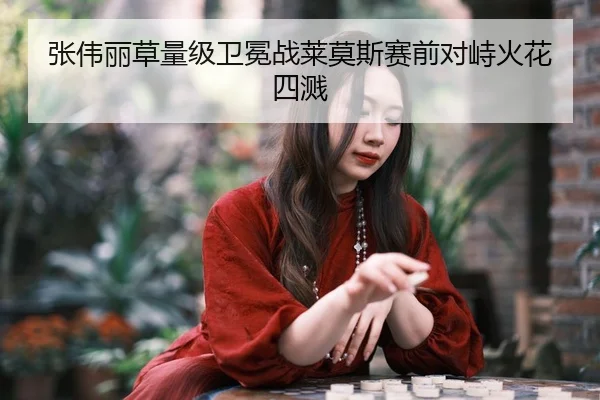 张伟丽草量级卫冕战莱莫斯赛前对峙火花四溅 | WorldCupChina